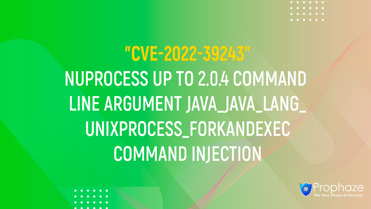 CVE-2022-39243 : NUPROCESS UP TO 2.0.4 COMMAND LINE ARGUMENT JAVA_JAVA_LANG_UNIXPROCESS_FORKANDEXEC COMMAND INJECTION