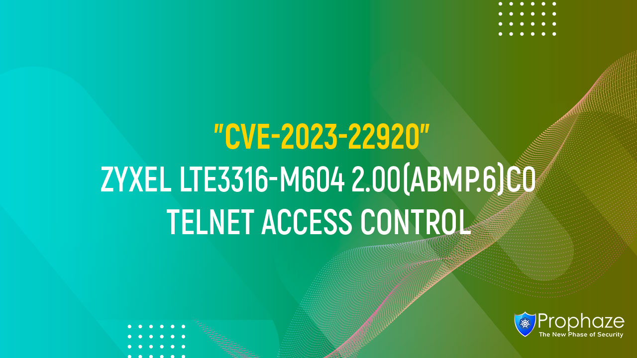 CVE-2023-22920 : ZYXEL LTE3316-M604 2.00(ABMP.6)C0 TELNET ACCESS CONTROL