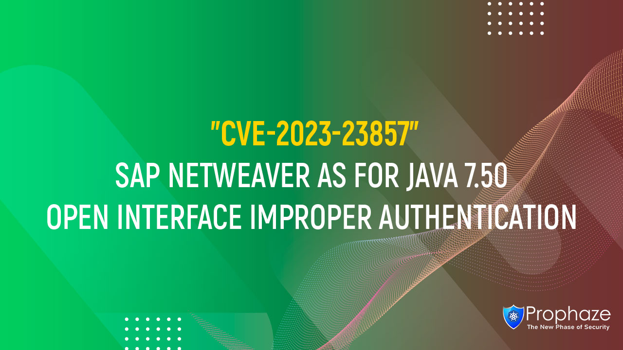 CVE-2023-23857 : SAP NETWEAVER AS FOR JAVA 7.50 OPEN INTERFACE IMPROPER AUTHENTICATION