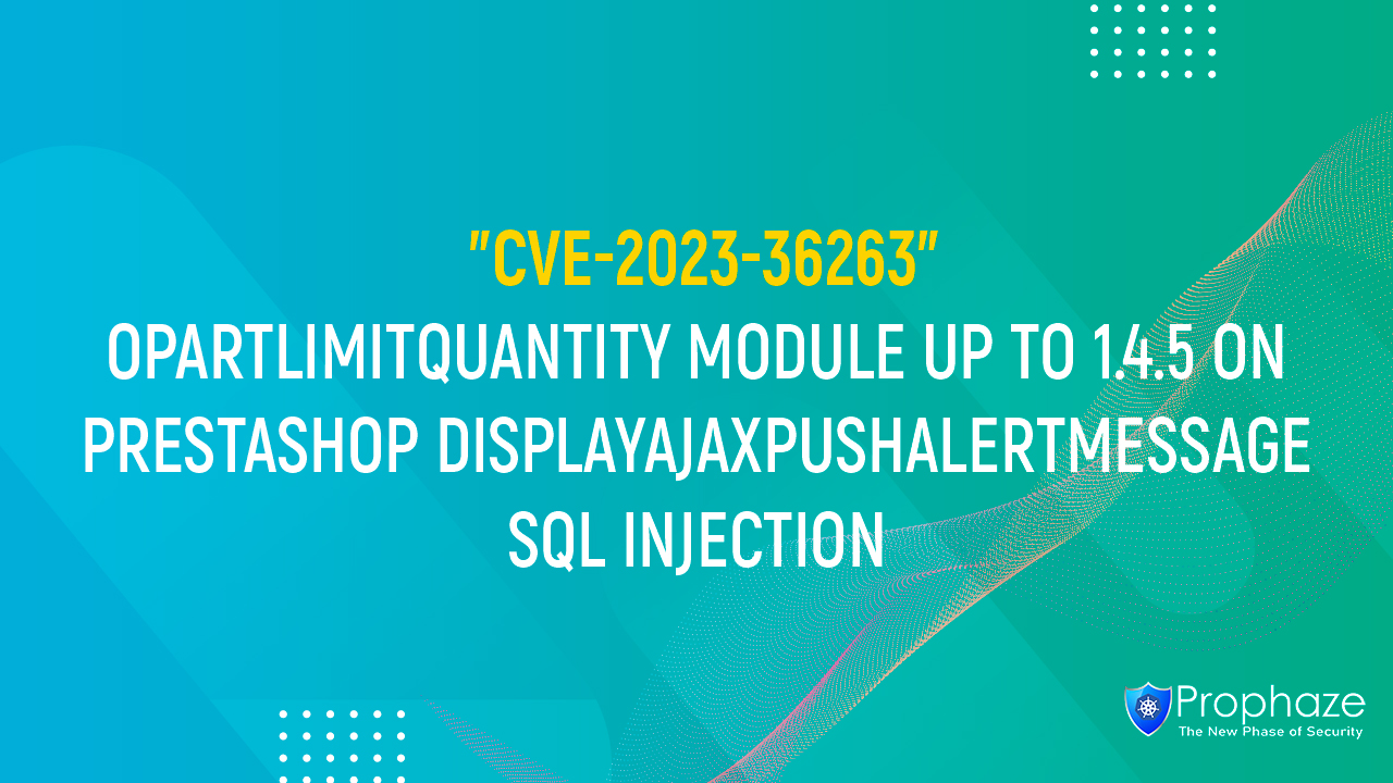 CVE-2023-36263 : OPARTLIMITQUANTITY MODULE UP TO 1.4.5 ON PRESTASHOP DISPLAYAJAXPUSHALERTMESSAGE SQL INJECTION