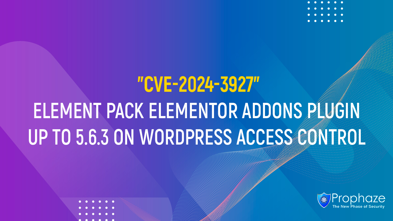 CVE-2024-3927 : ELEMENT PACK ELEMENTOR ADDONS PLUGIN UP TO 5.6.3 ON WORDPRESS ACCESS CONTROL
