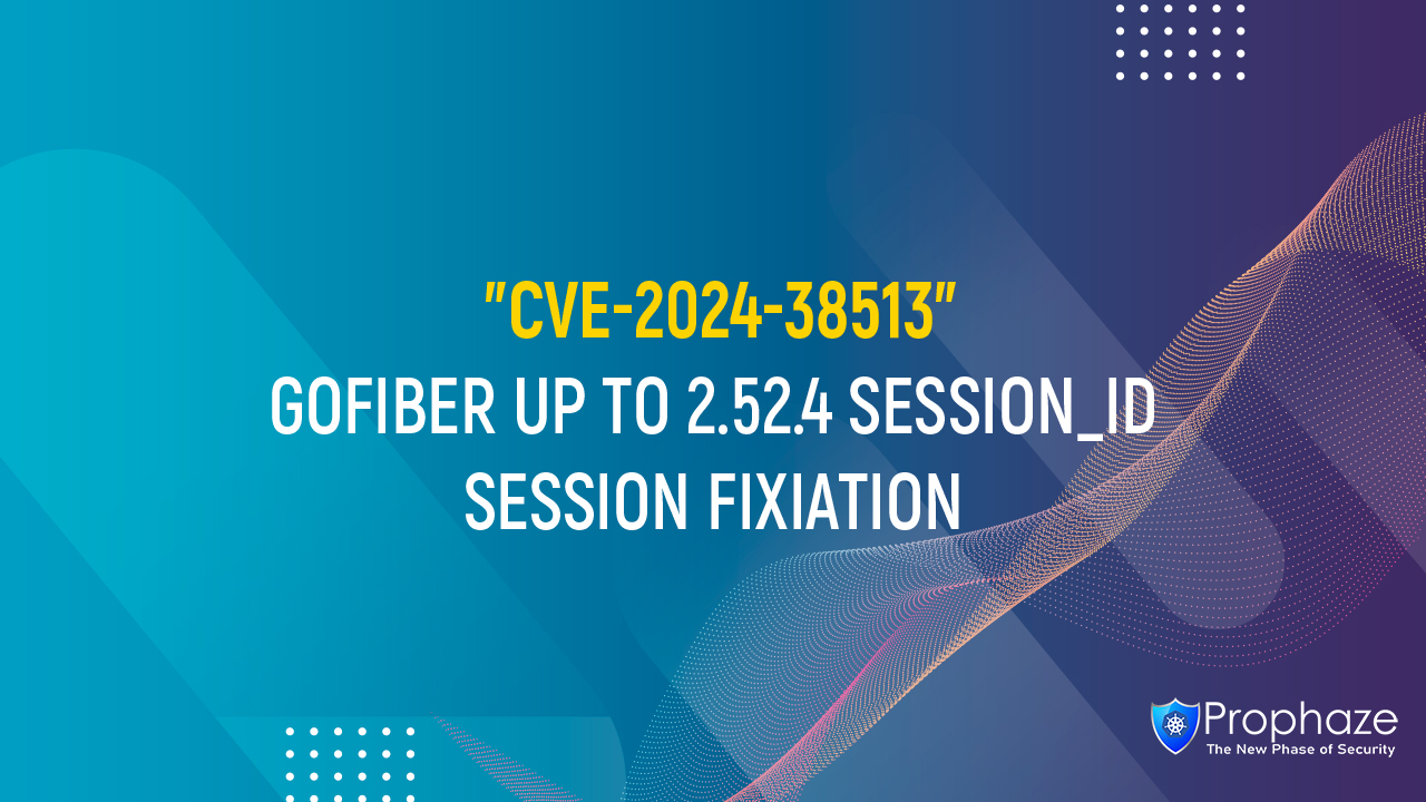 CVE-2024-38513 : GOFIBER UP TO 2.52.4 SESSION_ID SESSION FIXIATION