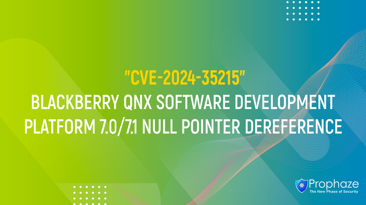 CVE-2024-35215 : BLACKBERRY QNX SOFTWARE DEVELOPMENT PLATFORM 7.0/7.1 NULL POINTER DEREFERENCE