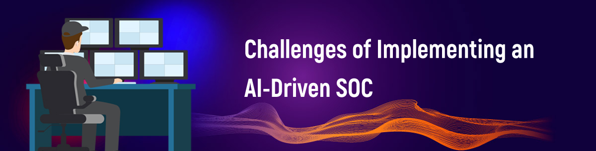 Challenges of Implementing an AI-Driven SOC