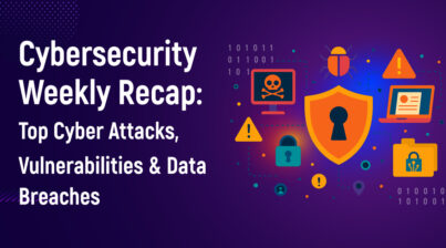 Cybersecurity Weekly Recap: Top Cyber Attacks, Vulnerabilities & Data Breaches