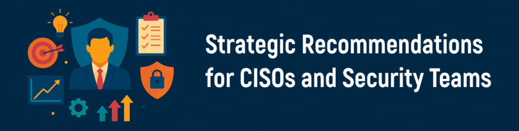 Strategic Recommendations for CISOs and Security Teams