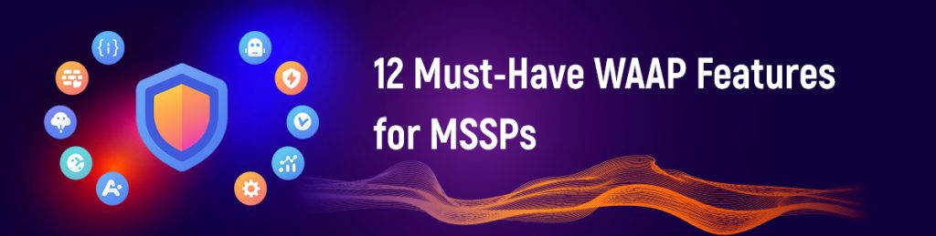 12 Must-Have WAAP Features for MSSPs