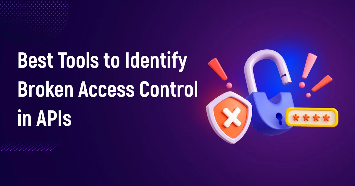Best Tools to Identify Broken Access Control in APIs