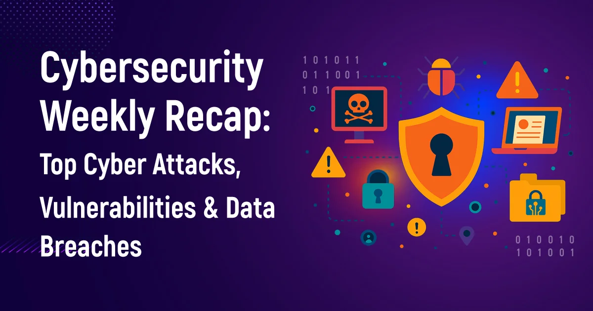 Cybersecurity Weekly Recap: Top Cyber Attacks, Vulnerabilities & Data Breaches