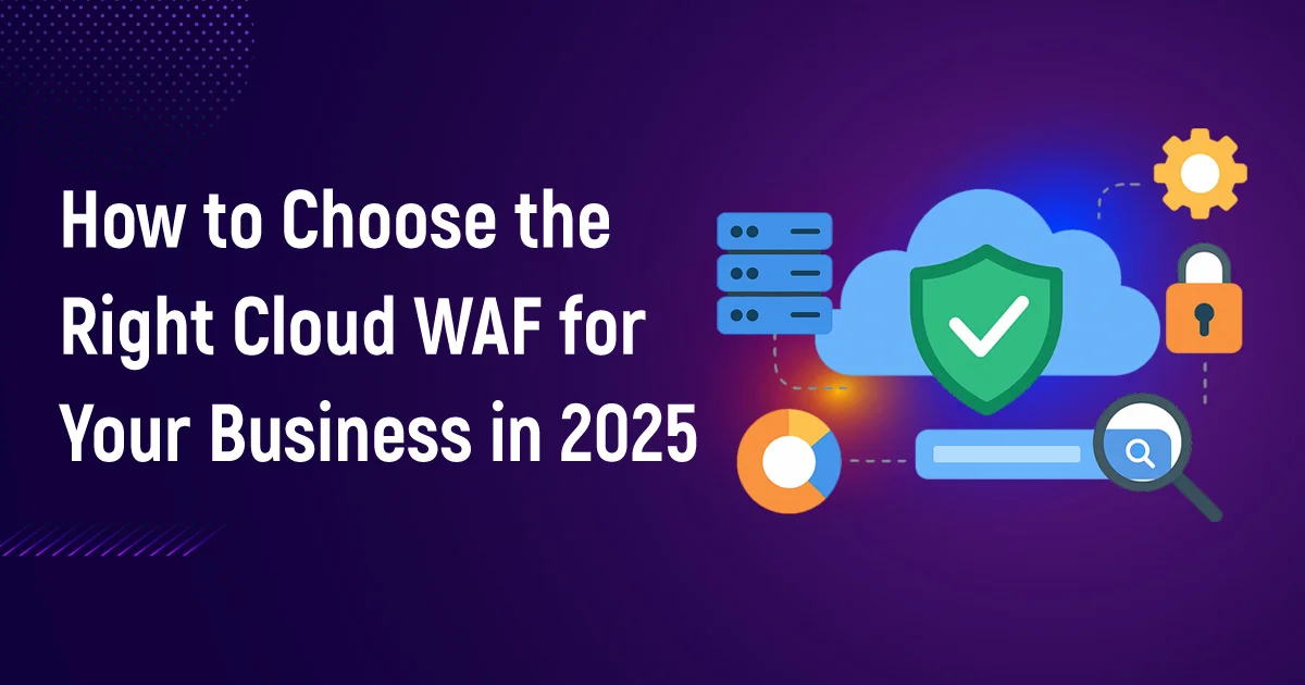 How to Choose the Right Cloud WAF for Your Business in 2025