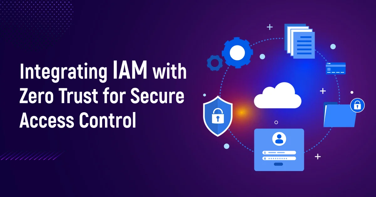 Integrating IAM with Zero Trust for Secure Access Control