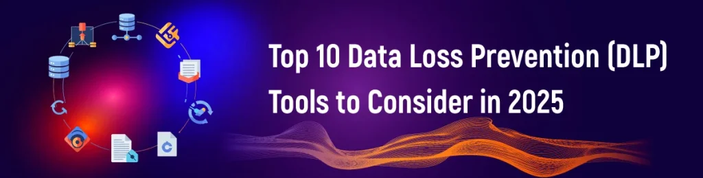 Top 10 Data Loss Prevention (DLP) Tools to Consider in 2025