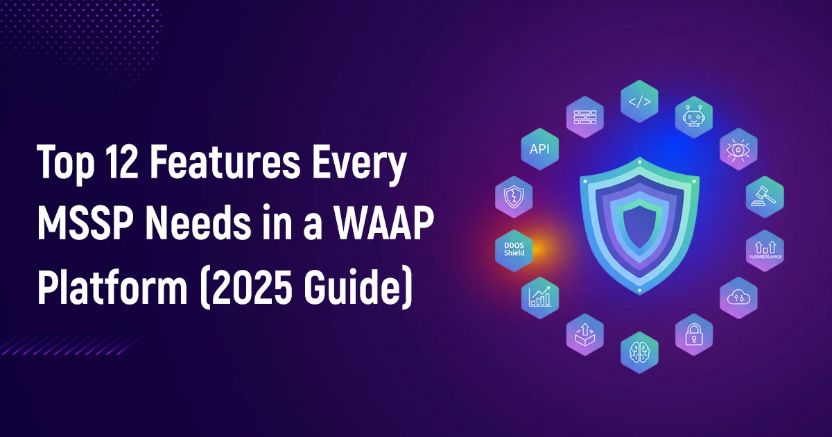 Top 12 Features Every MSSP Needs in a WAAP Platform