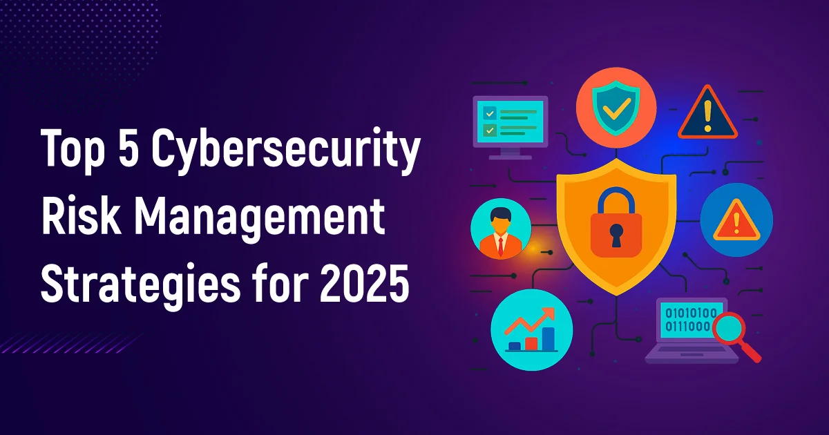 Top 5 Cybersecurity Risk Management Strategies for 2025