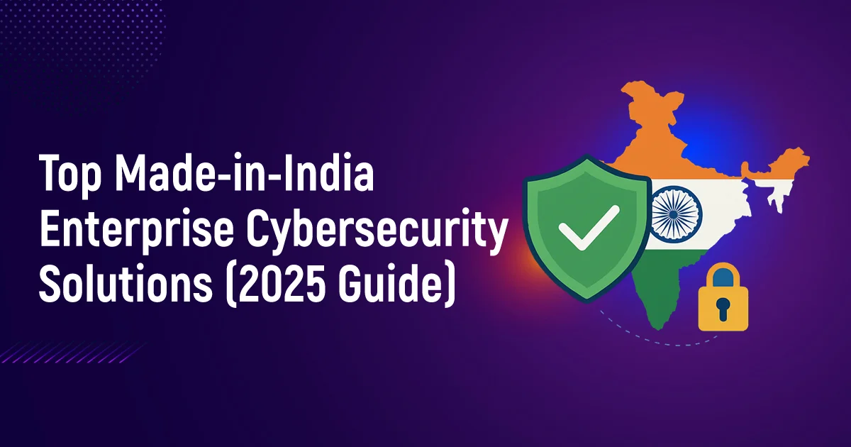 Top Made-in-India Enterprise Cybersecurity Solutions (2025 Guide)