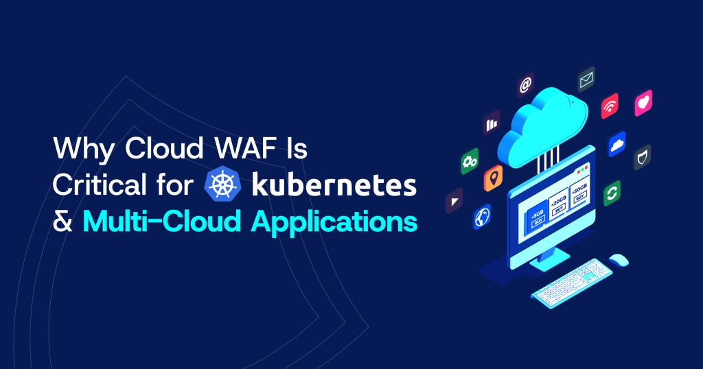 Why Cloud WAF Is Critical for Kubernetes and Multi-Cloud Applications